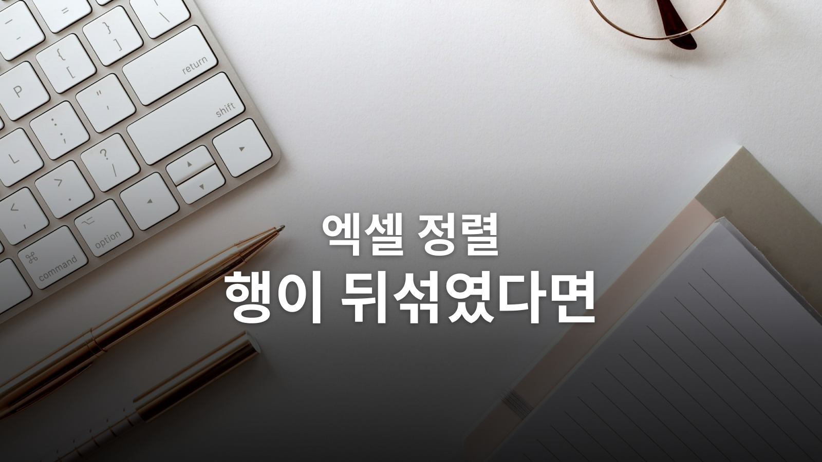 엑셀 정렬과 중복 제거: 행이 뒤섞이지 않게 검산하는 법